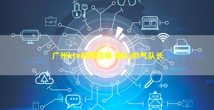 广州ktv招聘信息-暖心帅气队长